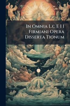 In Omnia L.c E I I Firmiani Opera Disserta Tionum