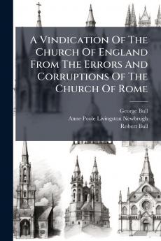 A Vindication Of The Church Of England From The Errors And Corruptions Of The Church Of Rome