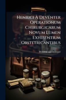 Henrici À Deventer Operationum Chirurgicarum Novum Lumen Exhibentium Obstetricantibus