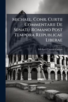 Michael. Conr. Curtii Commentarii De Senatu Romano Post Tempora Reipublicae Liberae