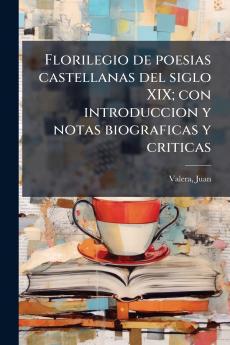 Florilegio de poesias castellanas del siglo XIX; con introduccion y notas biograficas y criticas