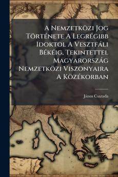 A Nemzetközi Jog Története A Legrégibb Idoktol A Vesztfáli Békéig Tekintettel Magyarország Nemzetközi Viszonyaira A Közékorban
