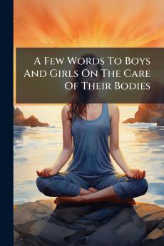 A Few Words To Boys And Girls On The Care Of Their Bodies