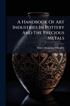 A Handbook Of Art Industries In Pottery And The Precious Metals