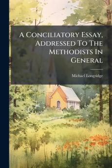 A Conciliatory Essay Addressed To The Methodists In General