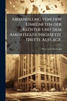 Abhandlung von den Einkünften der Klöster und dem Amortizationsgesetze. Dritte Auflage.