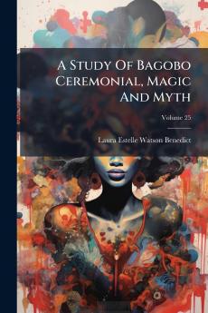 A Study Of Bagobo Ceremonial Magic And Myth; Volume 25