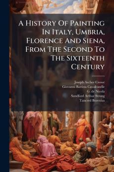A History Of Painting In Italy Umbria Florence And Siena From The Second To The Sixteenth Century
