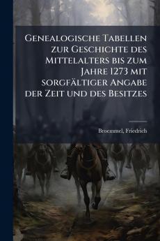 Genealogische Tabellen zur Geschichte des Mittelalters bis zum Jahre 1273 mit sorgfältiger Angabe der Zeit und des Besitzes