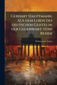 Gerhart Hauptmann. Aus dem Leben des deutschen Geistes in der Gegenwart; fünf Reden