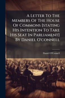 A Letter To The Members Of The House Of Commons [stating His Intention To Take His Seat In Parliament] By Daniel O'connell