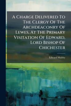 A Charge Delivered To The Clergy Of The Archdeaconry Of Lewes At The Primary Visitation Of Edward Lord Bishop Of Chichester