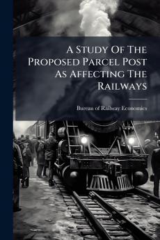 A Study Of The Proposed Parcel Post As Affecting The Railways