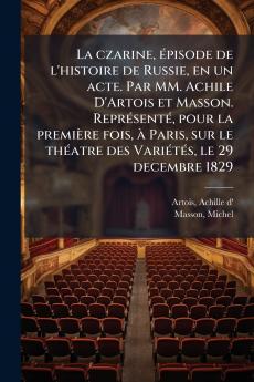 La czarine épisode de l'histoire de Russie en un acte. Par MM. Achile D'Artois et Masson. Représenté pour la première fois à Paris sur le théatre des Variétés le 29 decembre 1829