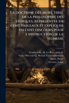 La doctrine des murs tiree de la philosophie des stoiques representee en cent tableaux et expliquee en cent discours pour l'instruction de la ieunesse