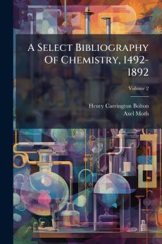 A Select Bibliography Of Chemistry 1492-1892; Volume 2
