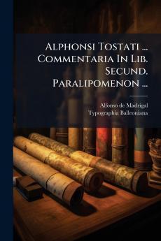 Alphonsi Tostati ... Commentaria In Lib. Secund. Paralipomenon ...
