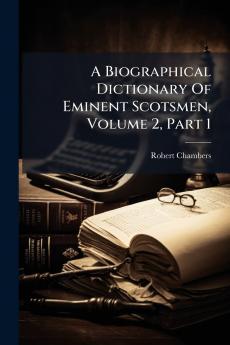 A Biographical Dictionary Of Eminent Scotsmen Volume 2 Part 1