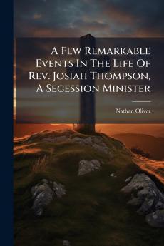 A Few Remarkable Events In The Life Of Rev. Josiah Thompson A Secession Minister