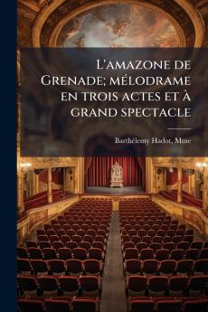 L'amazone de Grenade; mélodrame en trois actes et à grand spectacle
