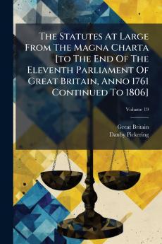 The Statutes At Large From The Magna Charta [to The End Of The Eleventh Parliament Of Great Britain Anno 1761 Continued To 1806]; Volume 19