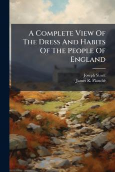 A Complete View Of The Dress And Habits Of The People Of England