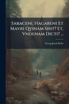 Saraceni Hagareni Et Mavri Qvinam Sint? Et Vndenam Dicti? ...