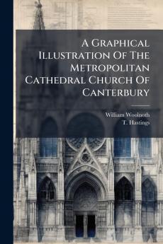 A Graphical Illustration Of The Metropolitan Cathedral Church Of Canterbury
