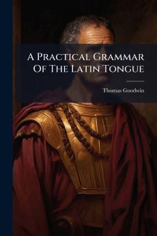 A Practical Grammar Of The Latin Tongue