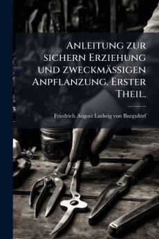 Anleitung zur sichern Erziehung und zweckmässigen Anpflanzung. Erster Theil.