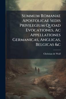 Summum Romanae Apostolicae Sedis Privilegium Quoad Evocationes Ac Appellationes Germanicas Anglicas Belgicas &c