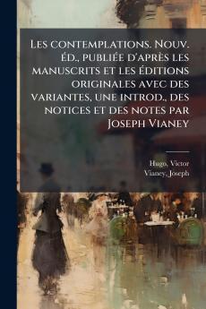 Les contemplations. Nouv. éd. publiée d'après les manuscrits et les éditions originales avec des variantes une introd. des notices et des notes par Joseph Vianey