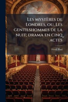 Les mystères de Londres ou Les gentilshommes de la nuit; drama en cinq actes