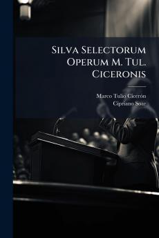 Silva Selectorum Operum M. Tul. Ciceronis
