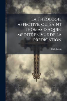 La Théologie affective ou Saint Thomas d'Aquin médité en vue de la prédication