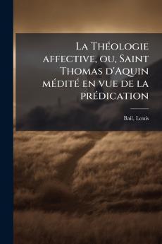 La Théologie affective ou Saint Thomas d'Aquin médité en vue de la prédication