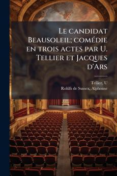 Le candidat Beausoleil; comédie en trois actes par U. Tellier et Jacques d'Ars