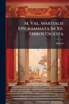 M. Val. Martialis Epigrammata In Xii. Libros Digesta