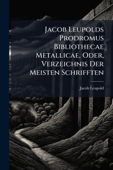 Jacob Leupolds Prodromus Bibliothecae Metallicae Oder Verzeichnis Der Meisten Schrifften