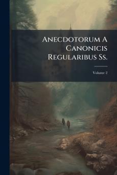 Anecdotorum A Canonicis Regularibus Ss.