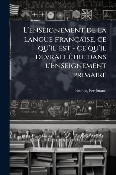 L'enseignement de la langue française ce qu'il est - ce qu'il devrait être dans l'Enseignement primaire