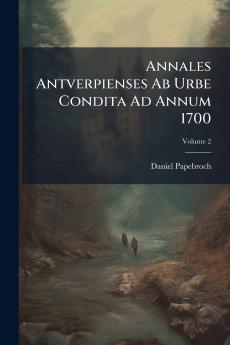 Annales Antverpienses Ab Urbe Condita Ad Annum 1700