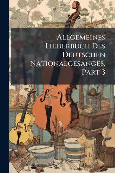 Allgemeines Liederbuch Des Deutschen Nationalgesanges Part 3