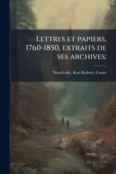 Lettres et papiers 1760-1850 extraits de ses archives;