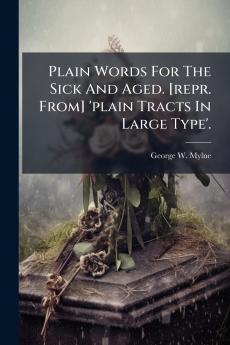 Plain Words For The Sick And Aged. [repr. From] 'plain Tracts In Large Type'.