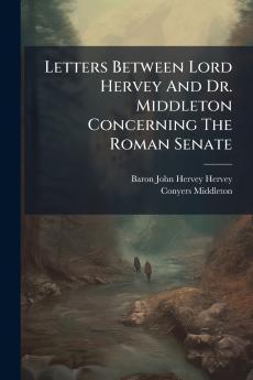 Letters Between Lord Hervey And Dr. Middleton Concerning The Roman Senate