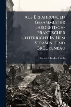 Aus Erfahrungen Gesammleter Theoretisch-praktischer Unterricht In Dem Strasen- Und Brückenbau