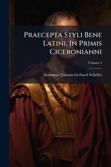Praecepta Styli Bene Latini In Primis Ciceronianni; Volume 2