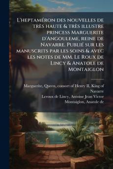 L'heptaméron des nouvelles de très haute & très illustre princess Marguerite d'Angouleme reine de Navarre. Publié sur les manuscrits par les soins & avec les notes de MM. Le Roux de Lincy & Anatole de Montaiglon