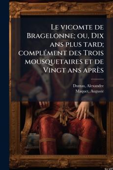 Le vicomte de Bragelonne; ou Dix ans plus tard; complément des Trois mousquetaires et de Vingt ans après